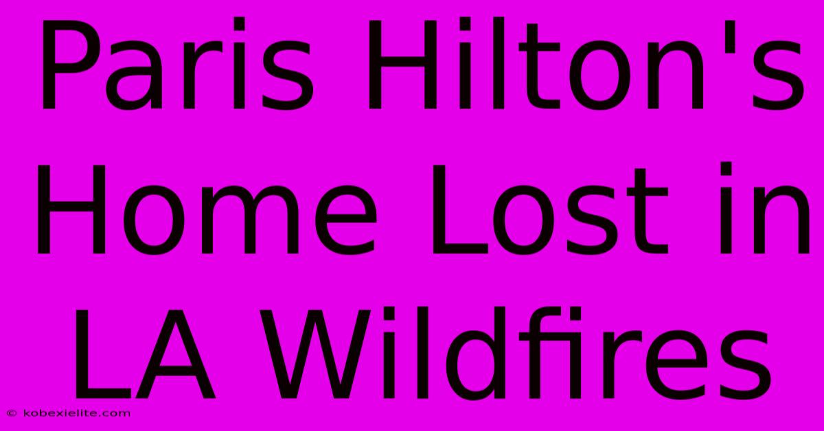 Paris Hilton's Home Lost In LA Wildfires