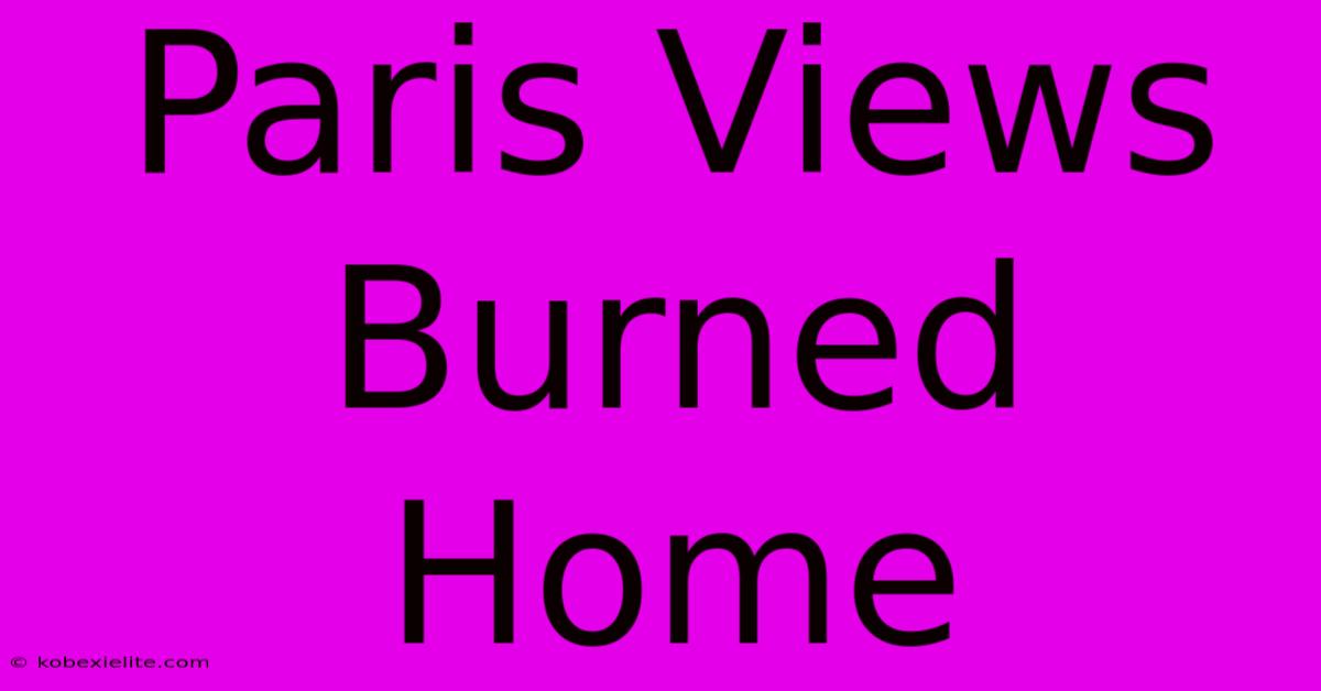 Paris Views Burned Home