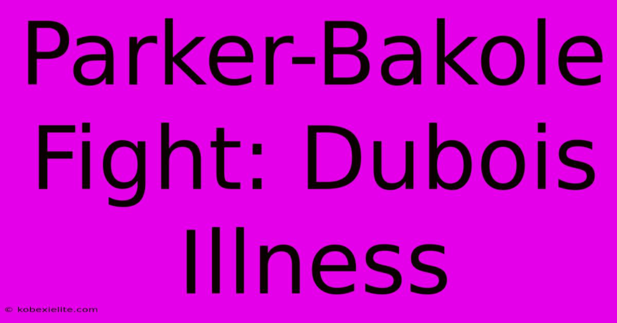 Parker-Bakole Fight: Dubois Illness