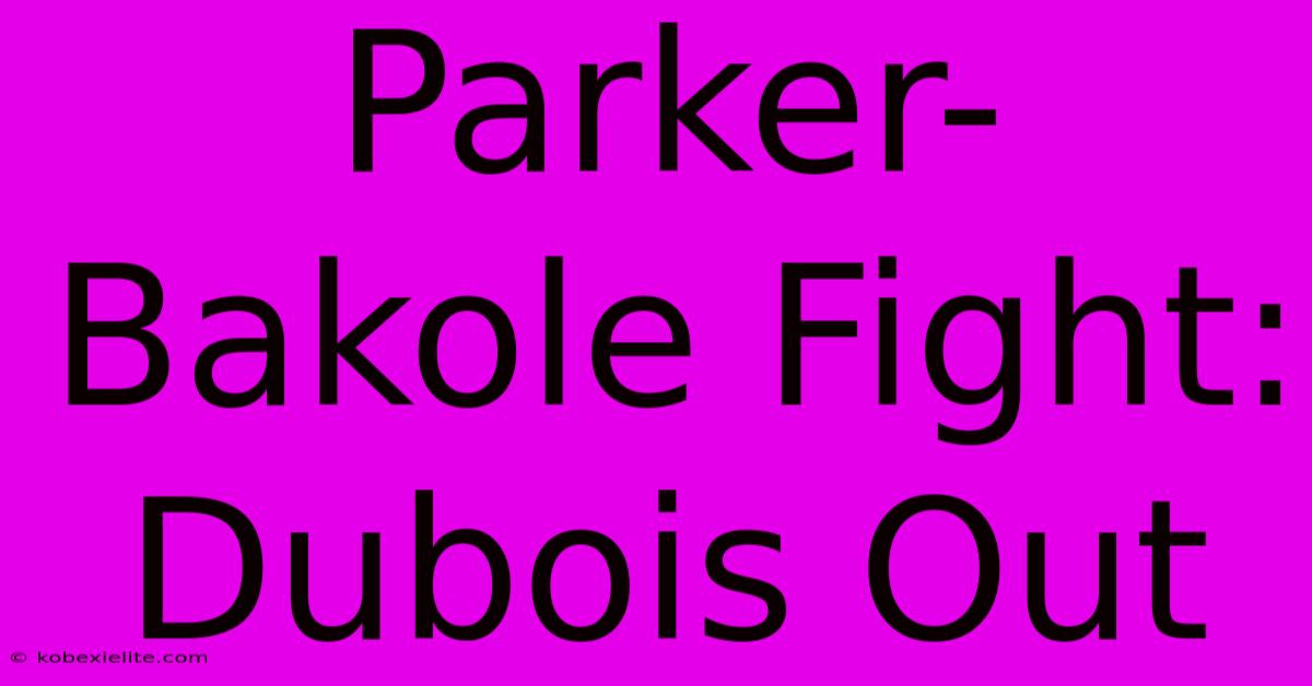 Parker-Bakole Fight: Dubois Out Parker-Bakole Fight: Dubois Out