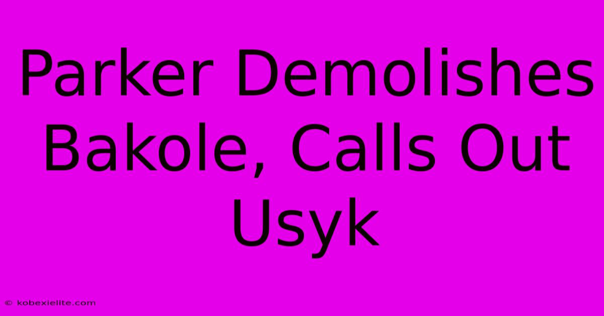 Parker Demolishes Bakole, Calls Out Usyk