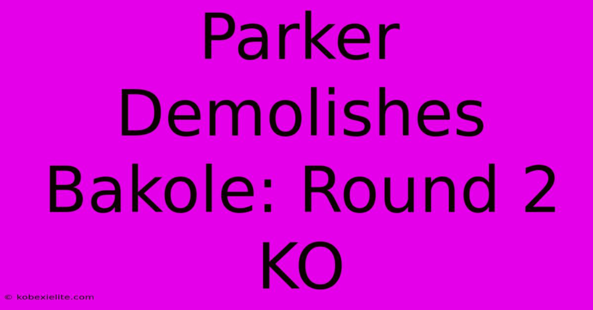 Parker Demolishes Bakole: Round 2 KO