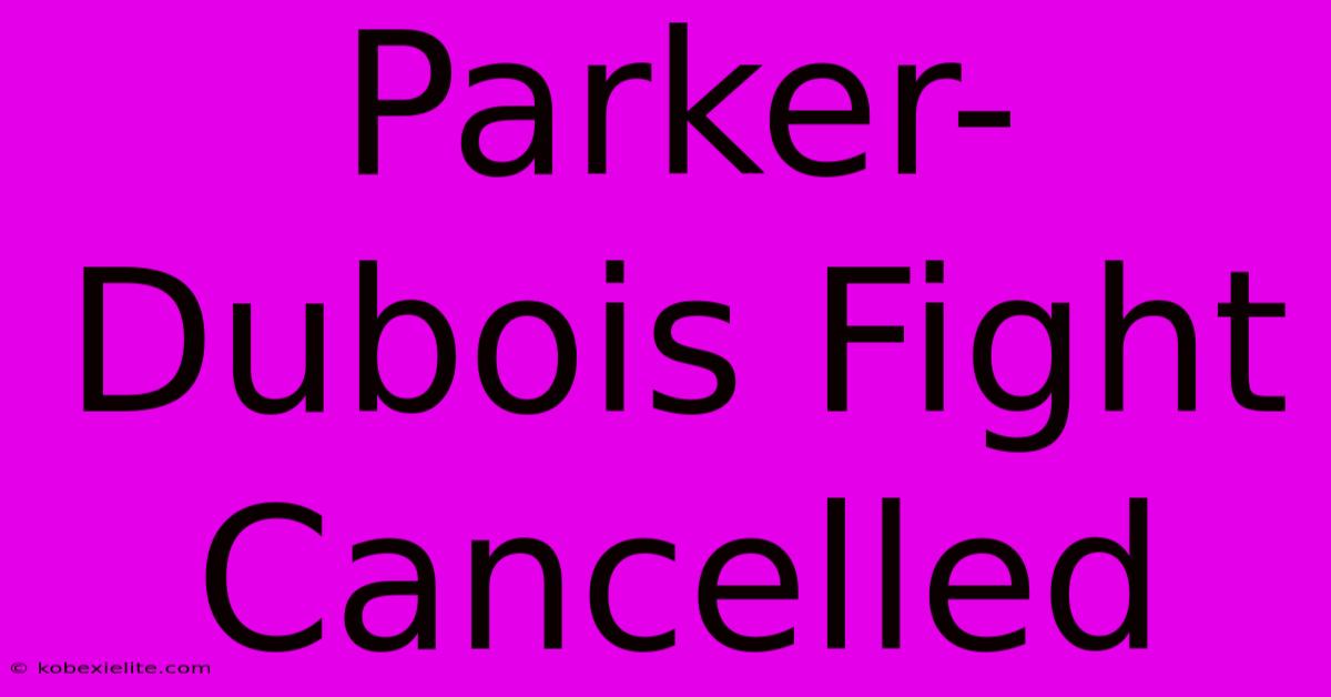 Parker-Dubois Fight Cancelled