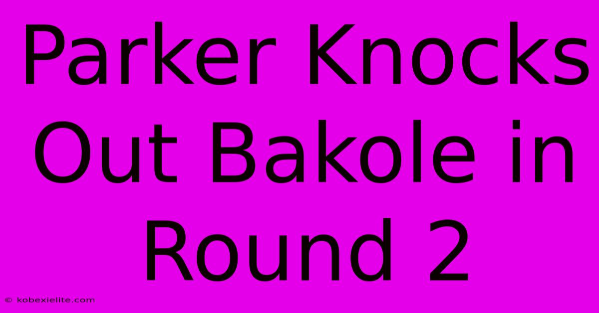 Parker Knocks Out Bakole In Round 2