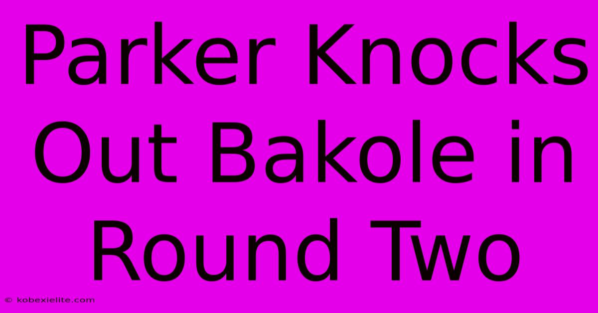 Parker Knocks Out Bakole In Round Two