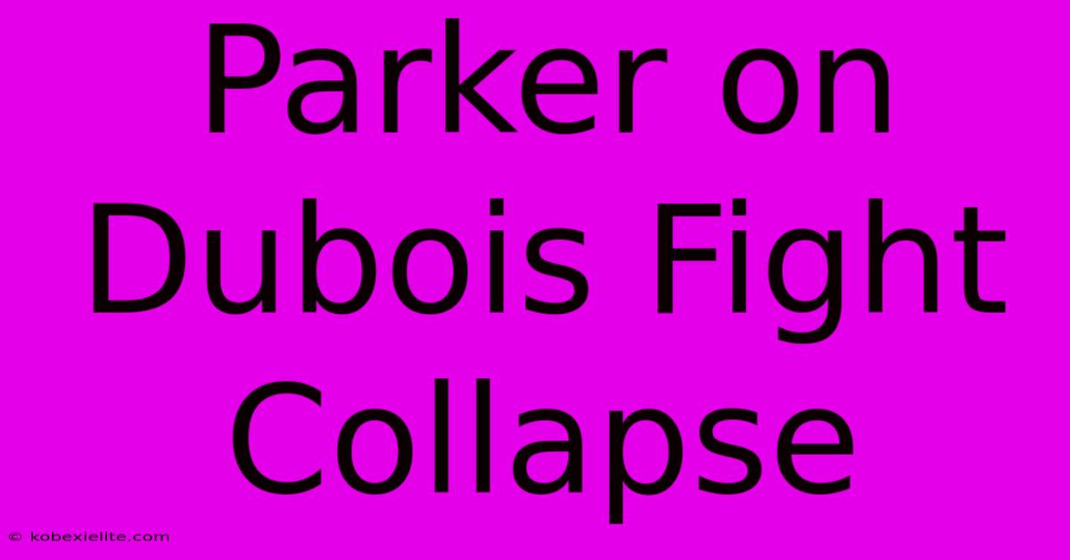 Parker On Dubois Fight Collapse