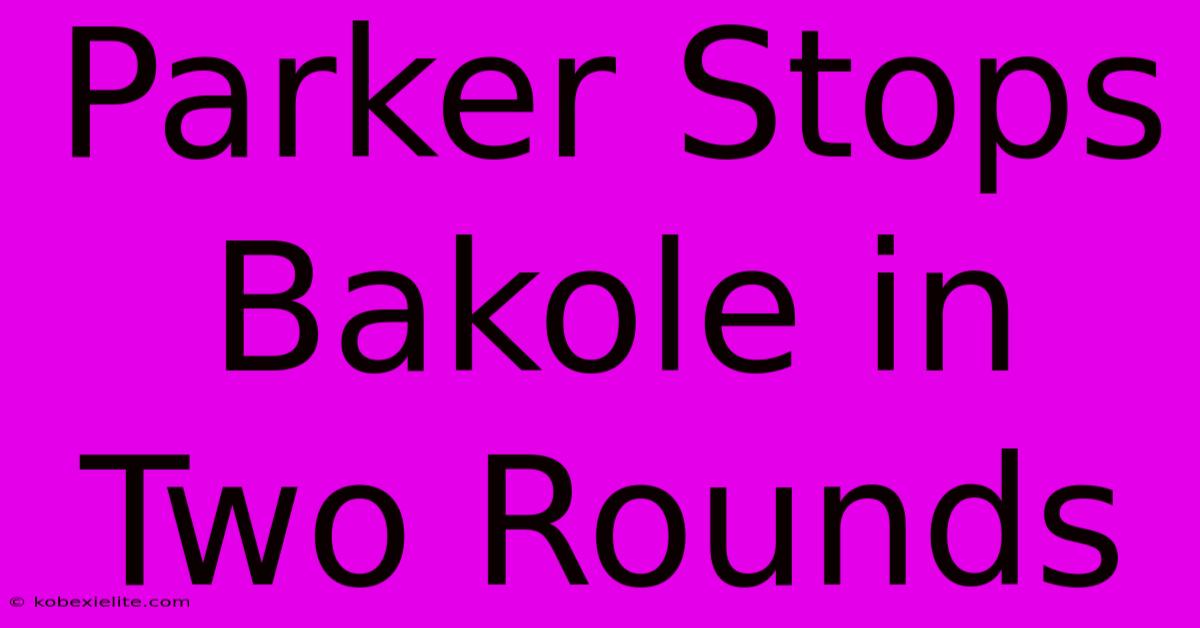 Parker Stops Bakole In Two Rounds