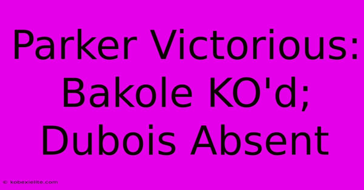 Parker Victorious: Bakole KO'd; Dubois Absent