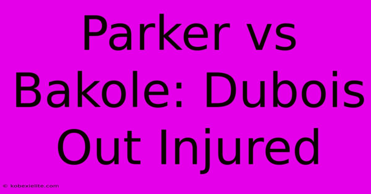 Parker Vs Bakole: Dubois Out Injured