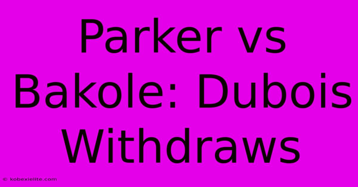 Parker Vs Bakole: Dubois Withdraws