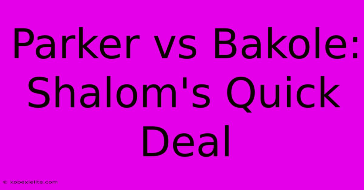 Parker Vs Bakole: Shalom's Quick Deal