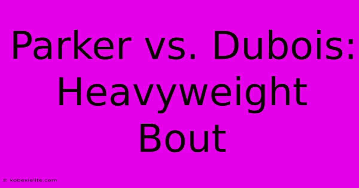 Parker Vs. Dubois: Heavyweight Bout