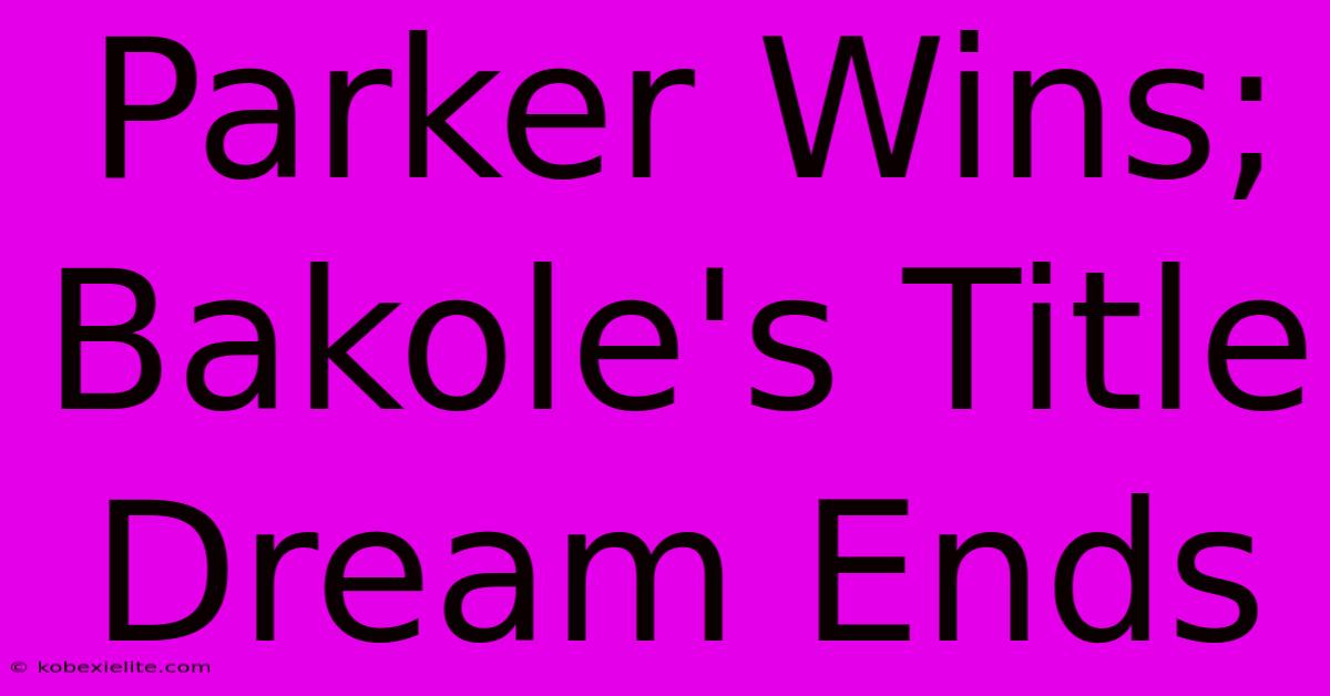 Parker Wins; Bakole's Title Dream Ends