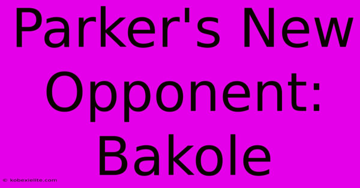 Parker's New Opponent: Bakole