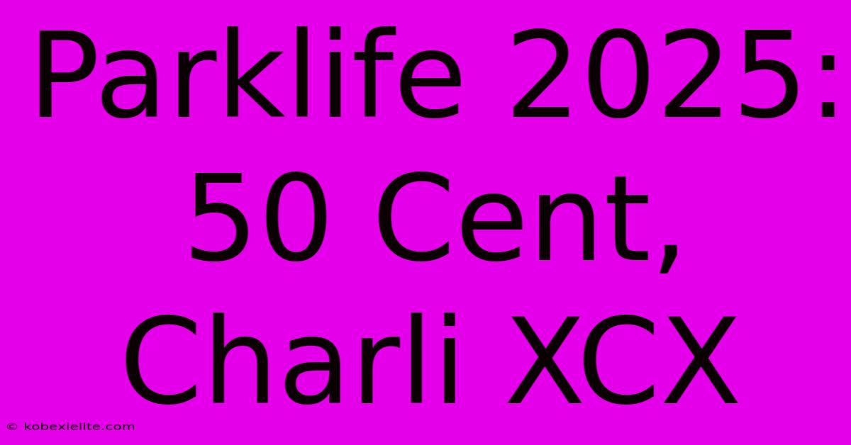 Parklife 2025: 50 Cent, Charli XCX