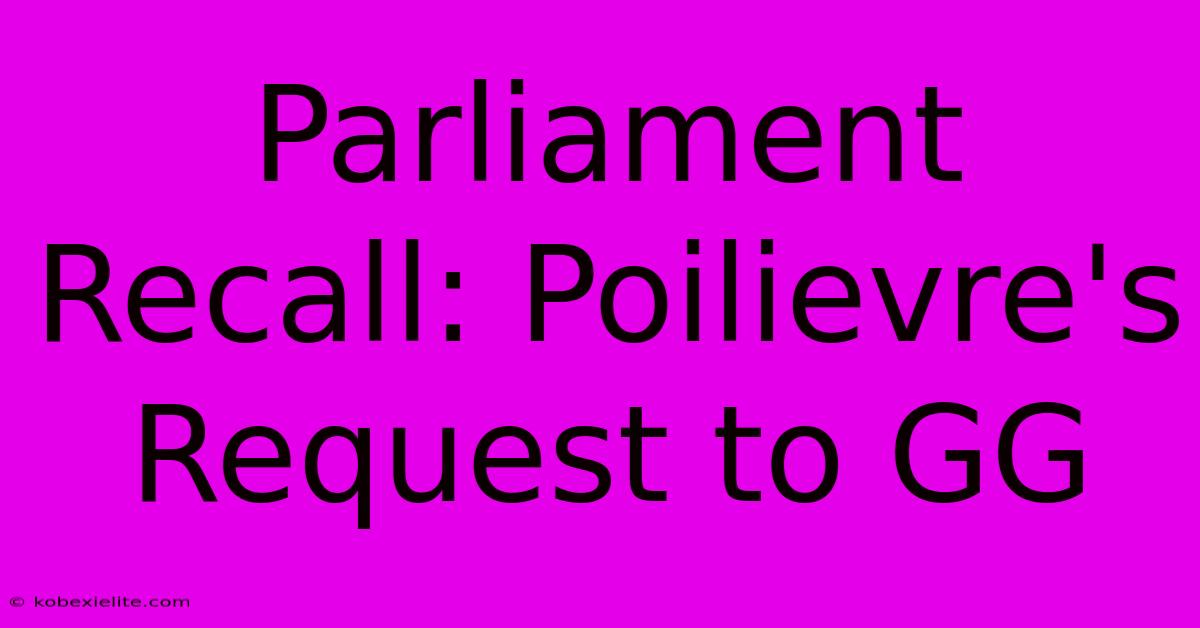 Parliament Recall: Poilievre's Request To GG