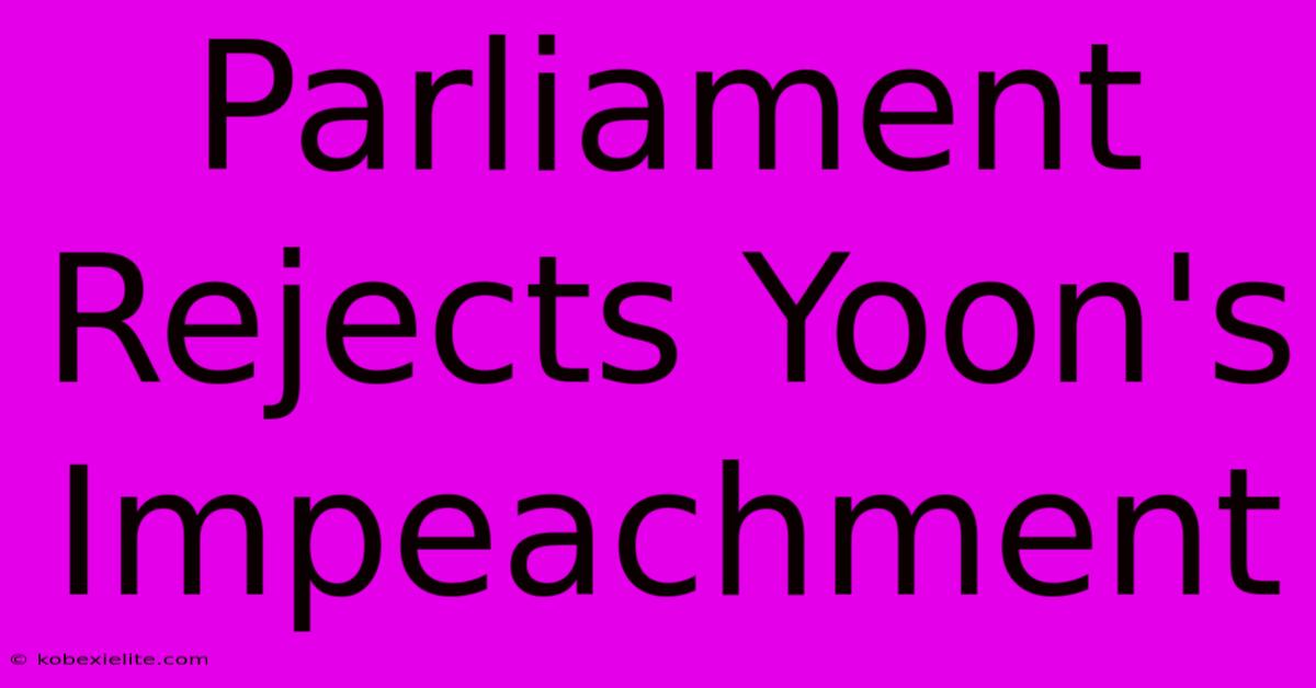 Parliament Rejects Yoon's Impeachment Parliament Rejects Yoon's Impeachment