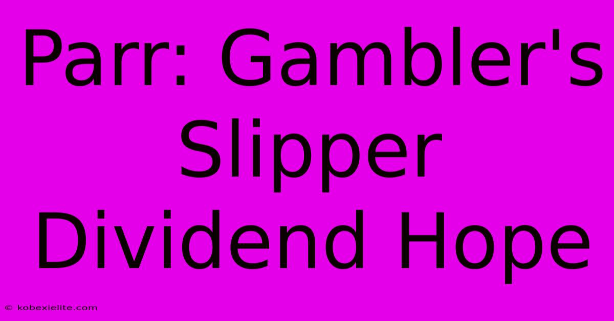 Parr: Gambler's Slipper Dividend Hope