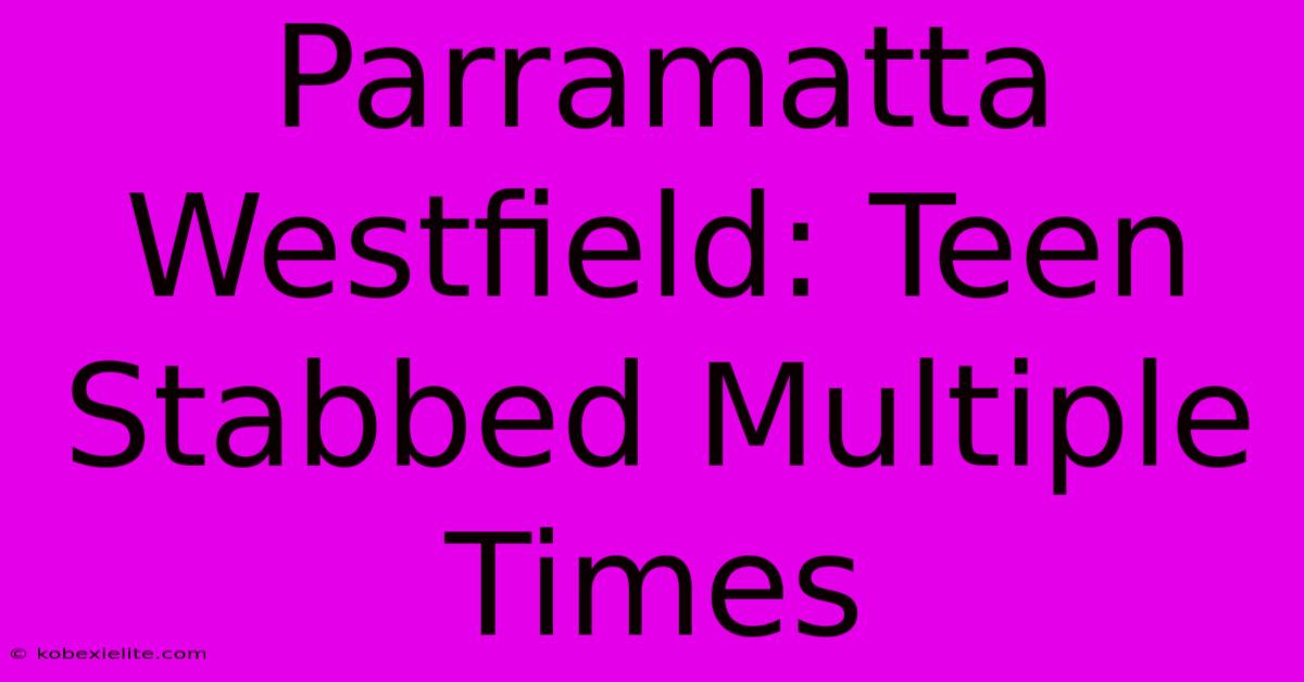 Parramatta Westfield: Teen Stabbed Multiple Times