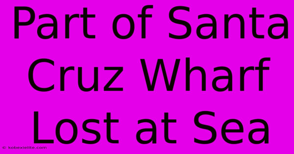 Part Of Santa Cruz Wharf Lost At Sea