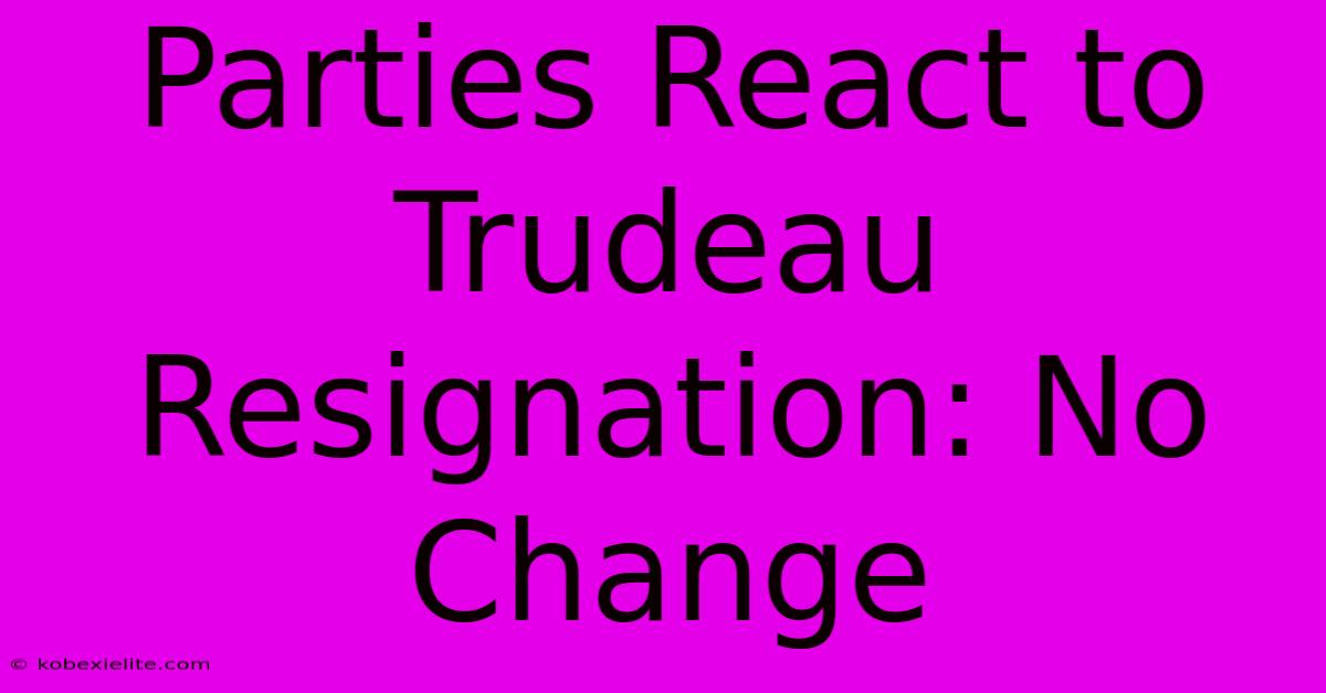 Parties React To Trudeau Resignation: No Change