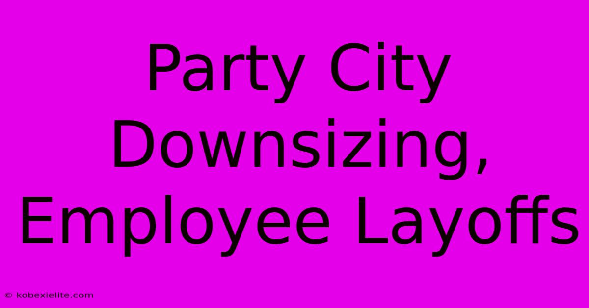 Party City Downsizing, Employee Layoffs