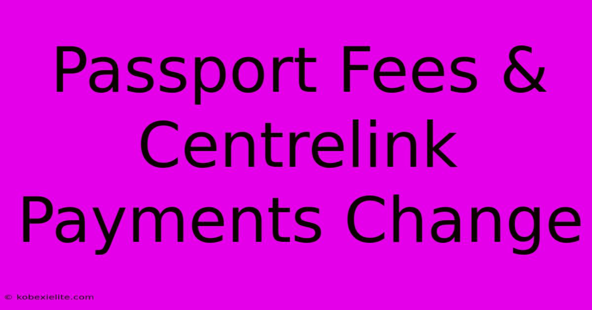 Passport Fees & Centrelink Payments Change