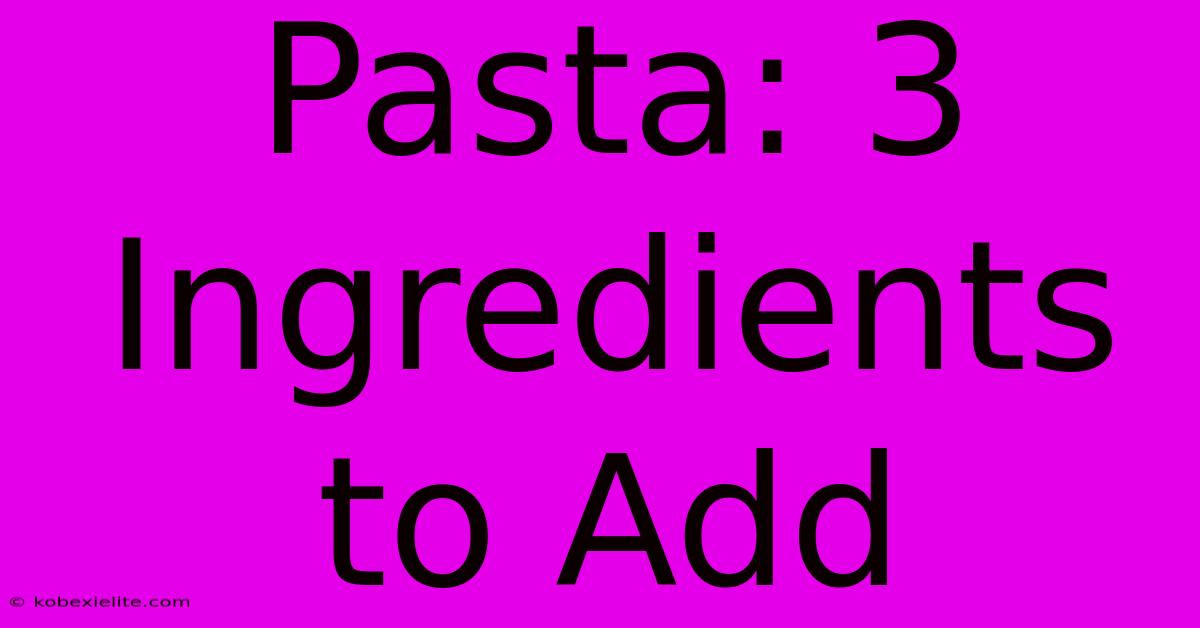 Pasta: 3 Ingredients To Add