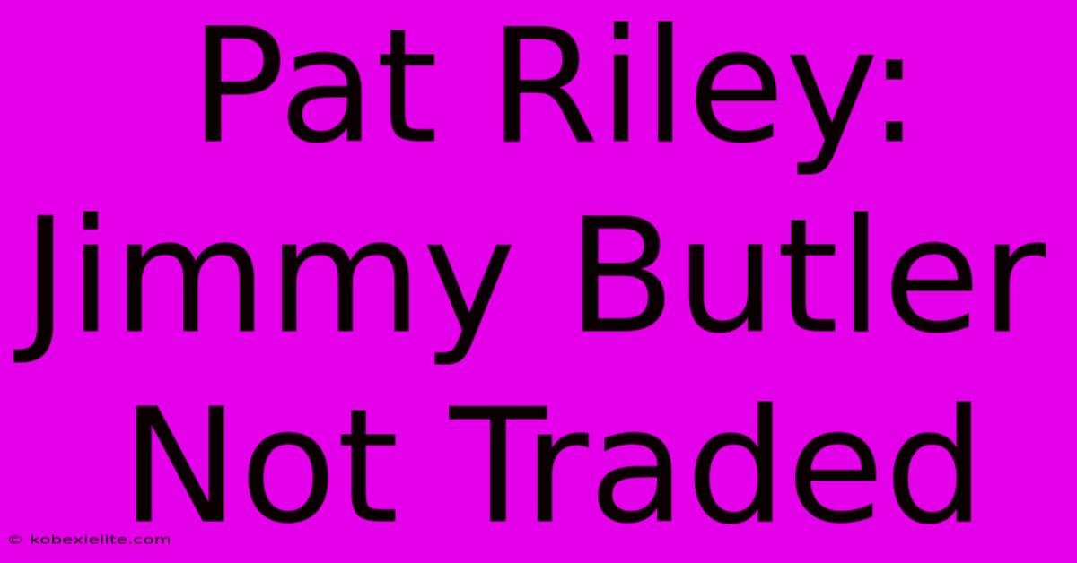 Pat Riley: Jimmy Butler Not Traded