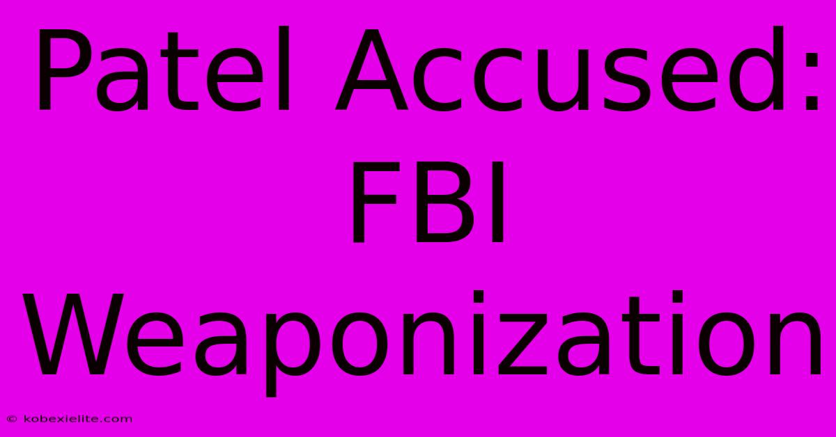 Patel Accused: FBI Weaponization