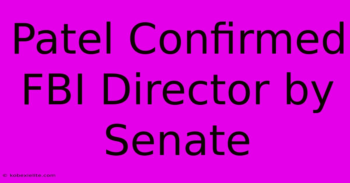 Patel Confirmed FBI Director By Senate