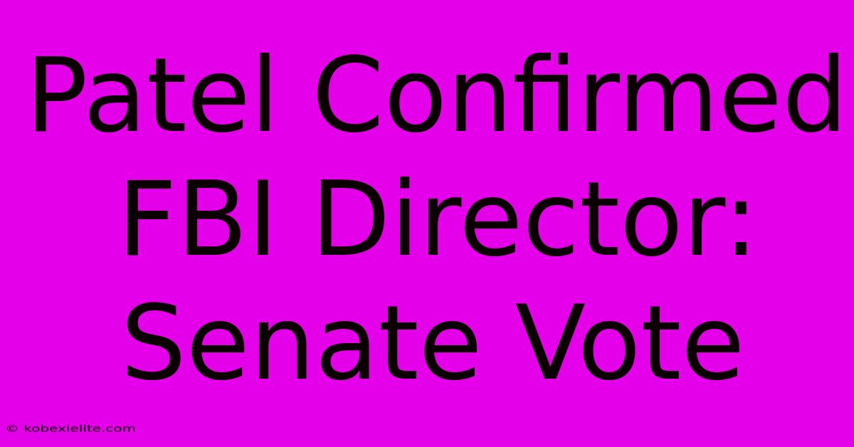 Patel Confirmed FBI Director: Senate Vote