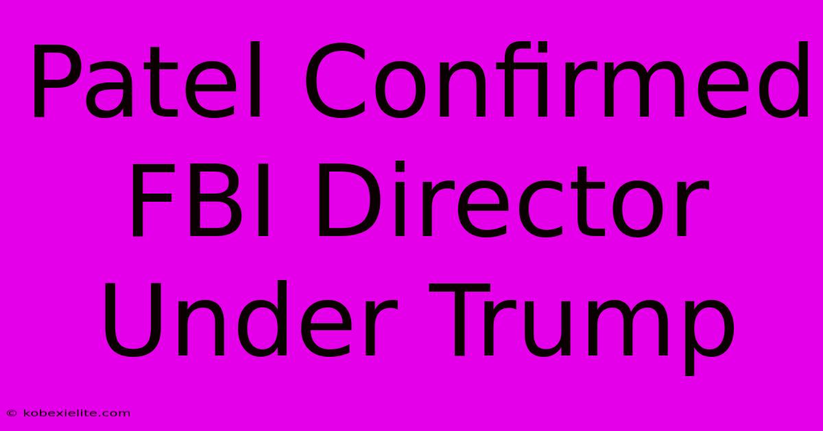 Patel Confirmed FBI Director Under Trump