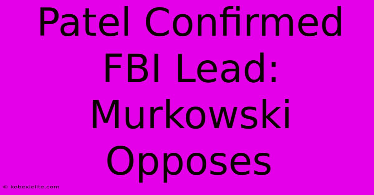 Patel Confirmed FBI Lead: Murkowski Opposes