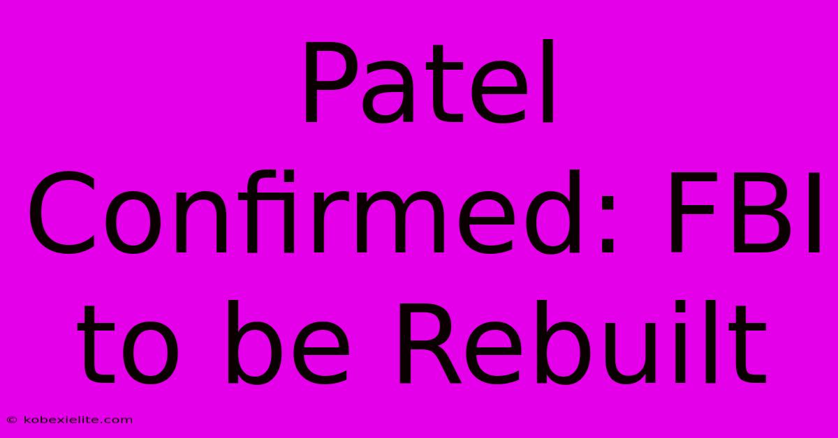 Patel Confirmed: FBI To Be Rebuilt