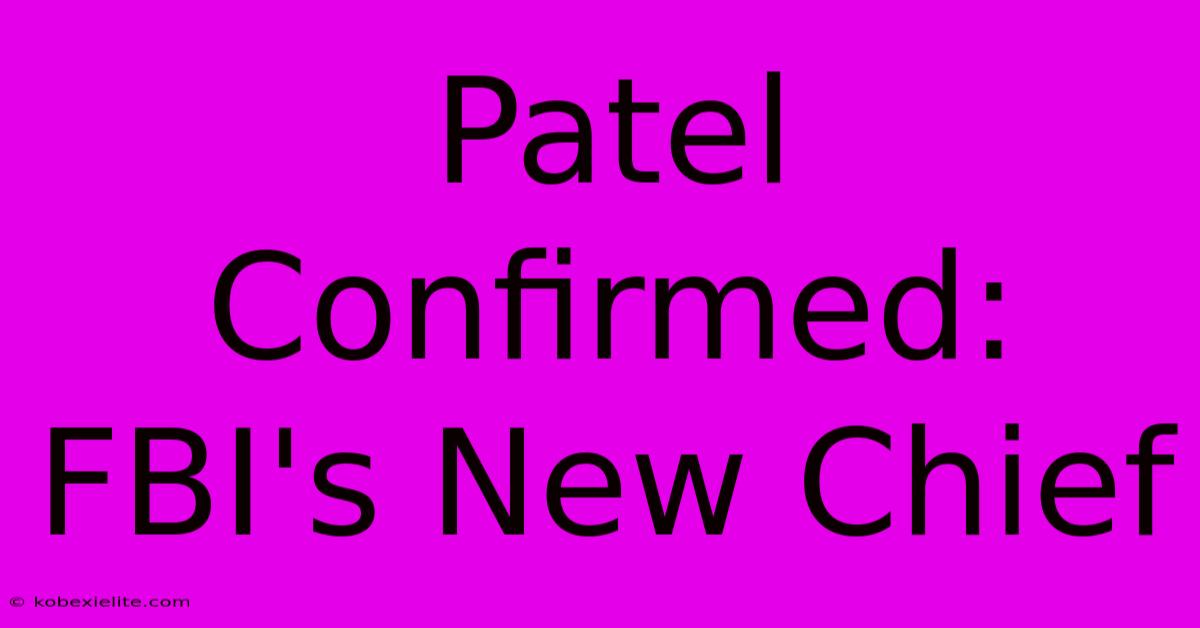 Patel Confirmed: FBI's New Chief