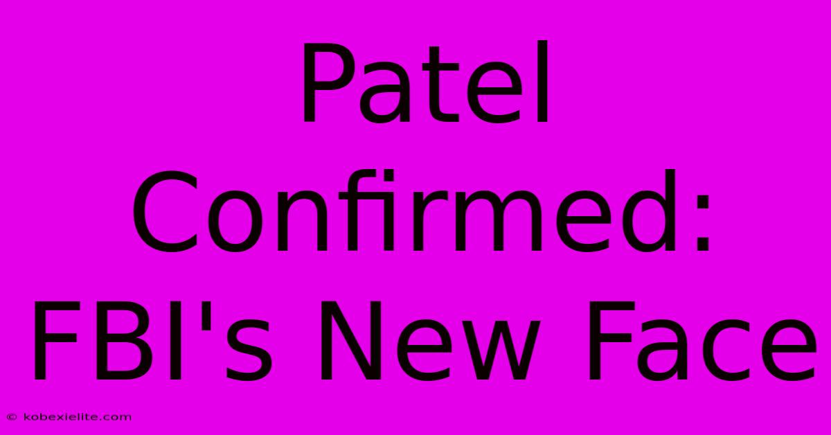 Patel Confirmed: FBI's New Face