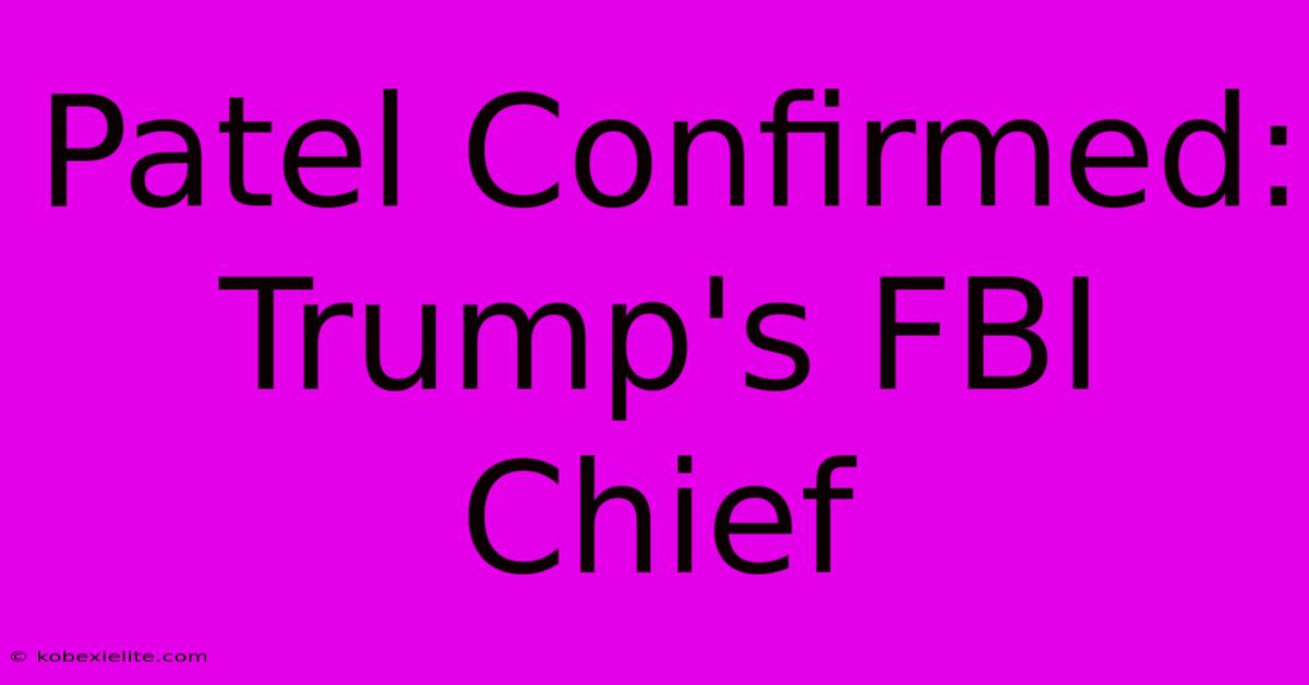 Patel Confirmed: Trump's FBI Chief