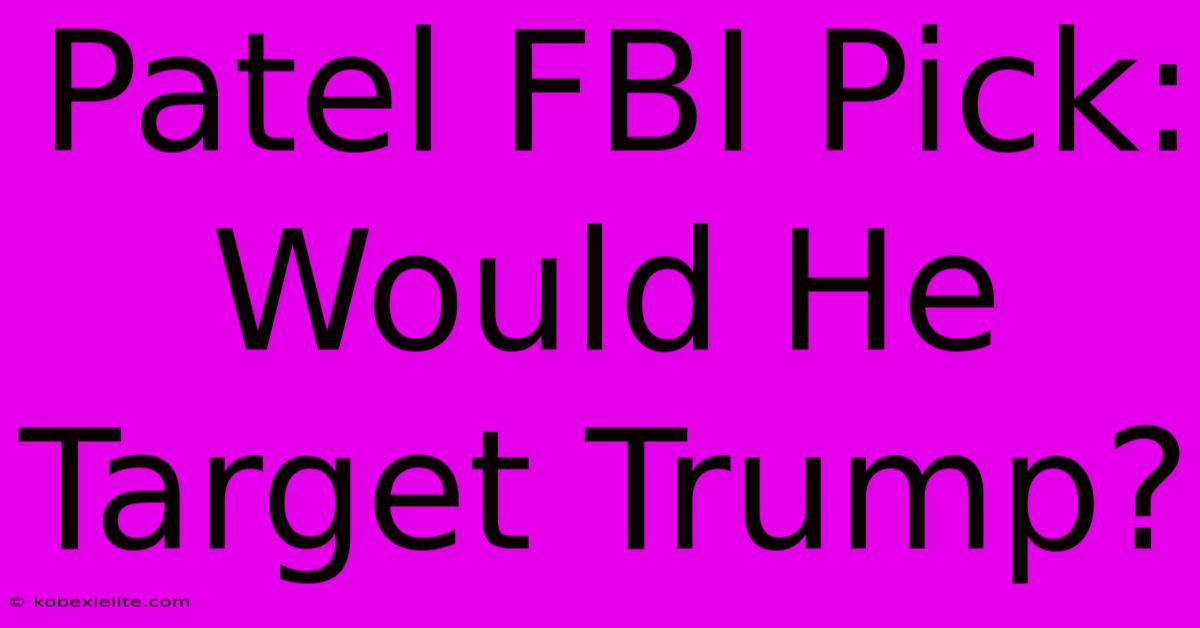 Patel FBI Pick: Would He Target Trump?