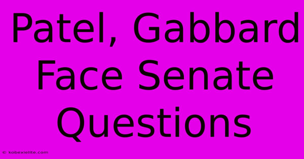 Patel, Gabbard Face Senate Questions