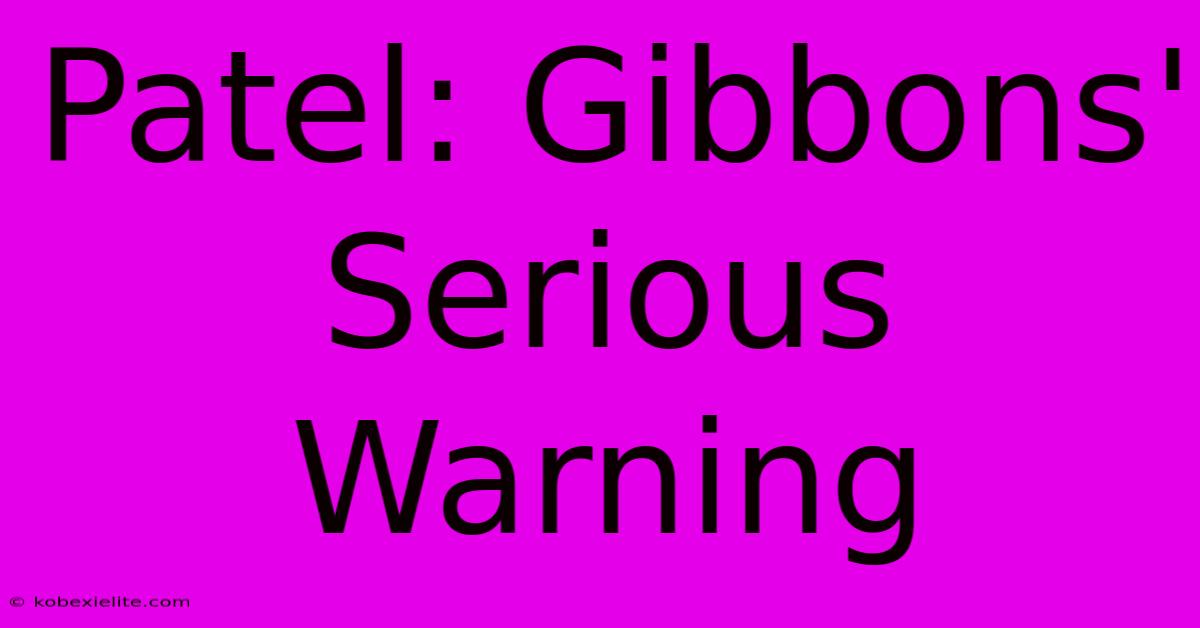 Patel: Gibbons' Serious Warning