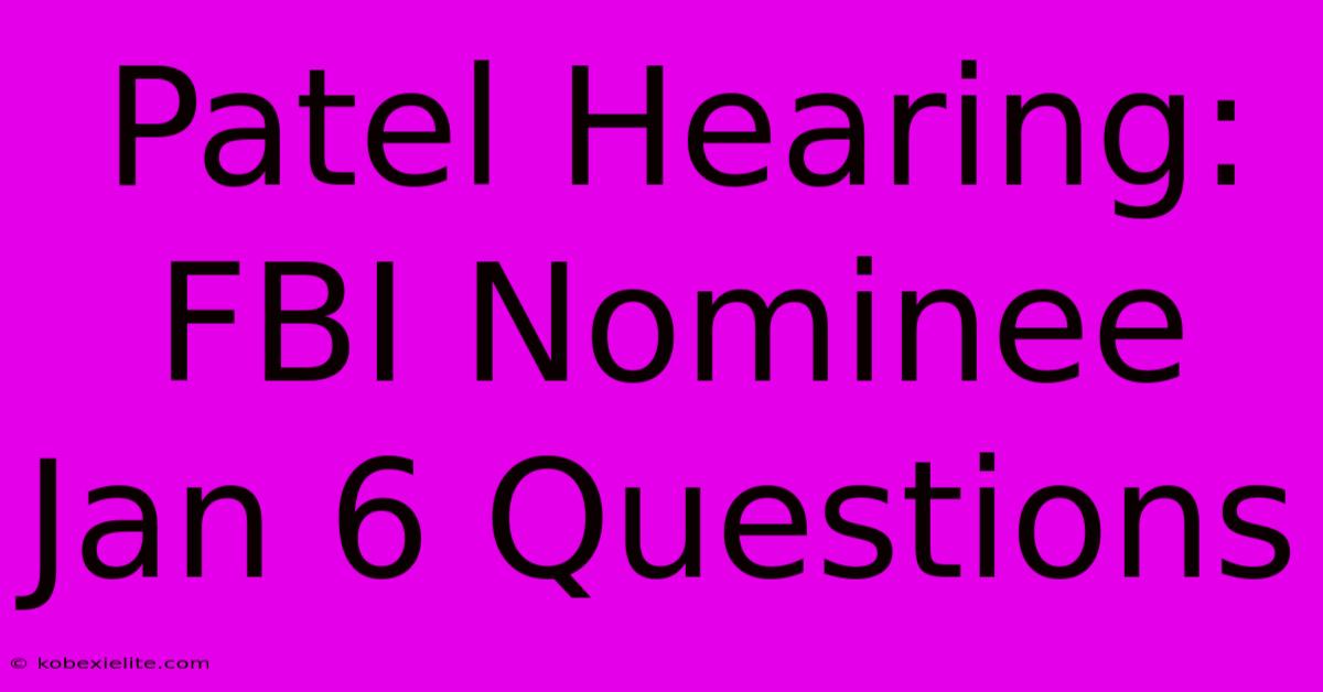 Patel Hearing: FBI Nominee Jan 6 Questions