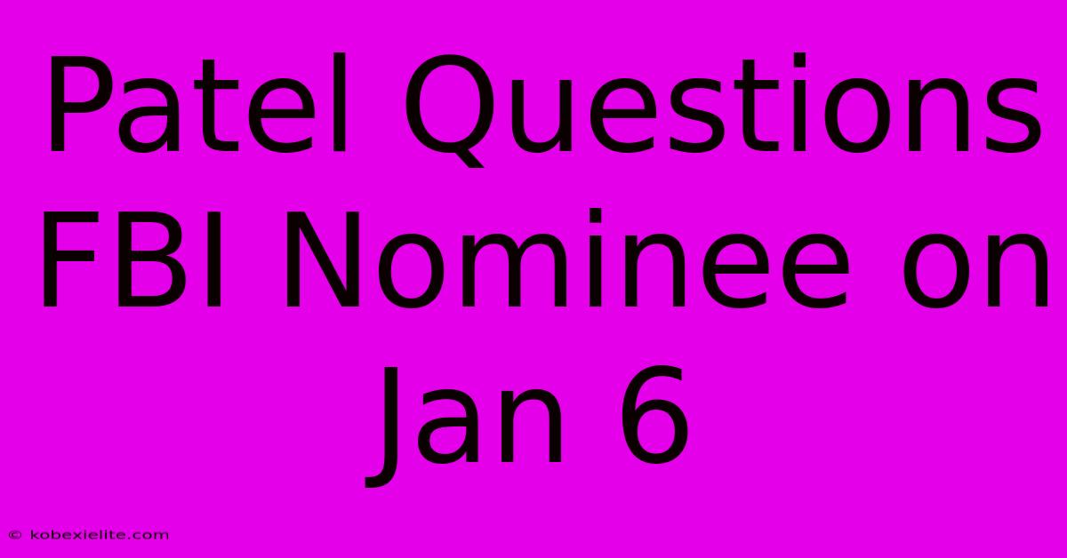 Patel Questions FBI Nominee On Jan 6