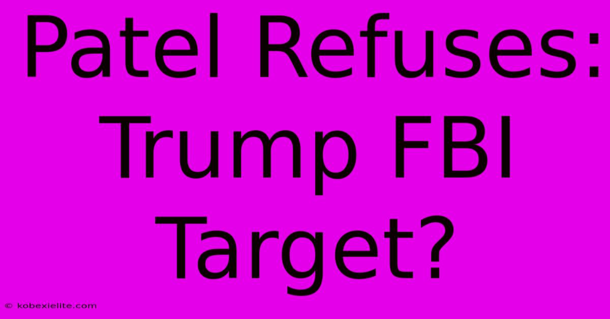 Patel Refuses: Trump FBI Target?