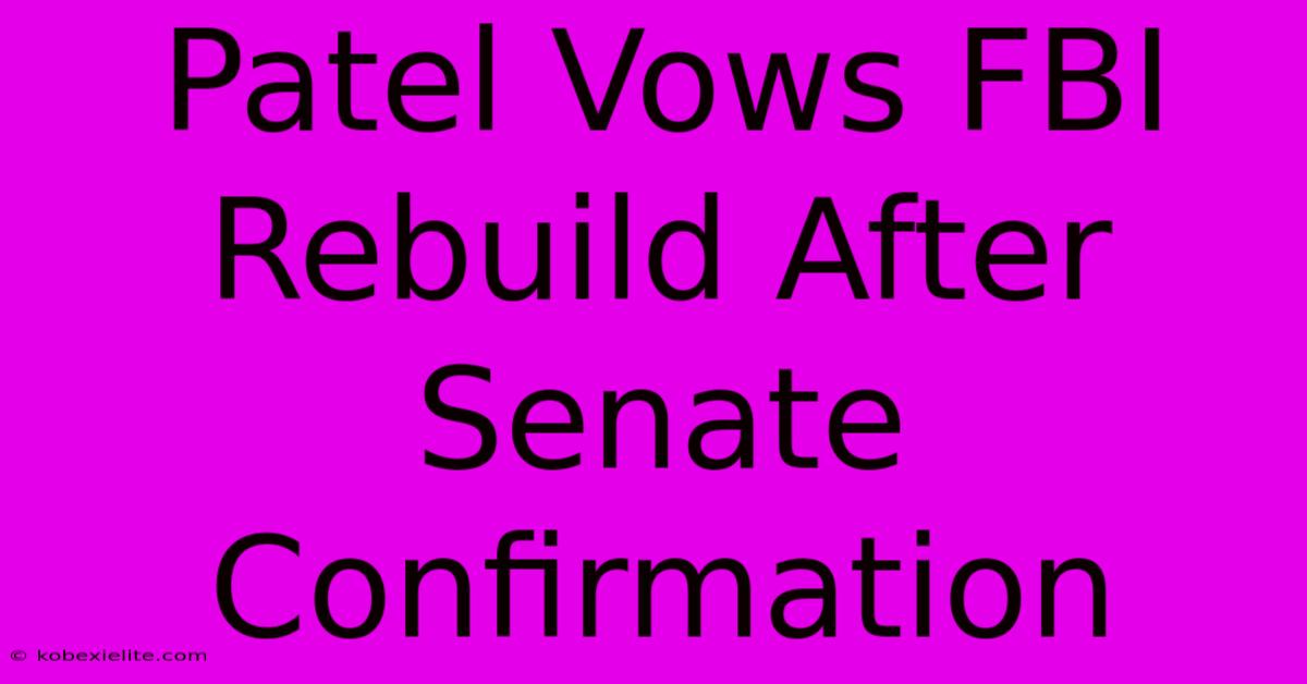 Patel Vows FBI Rebuild After Senate Confirmation