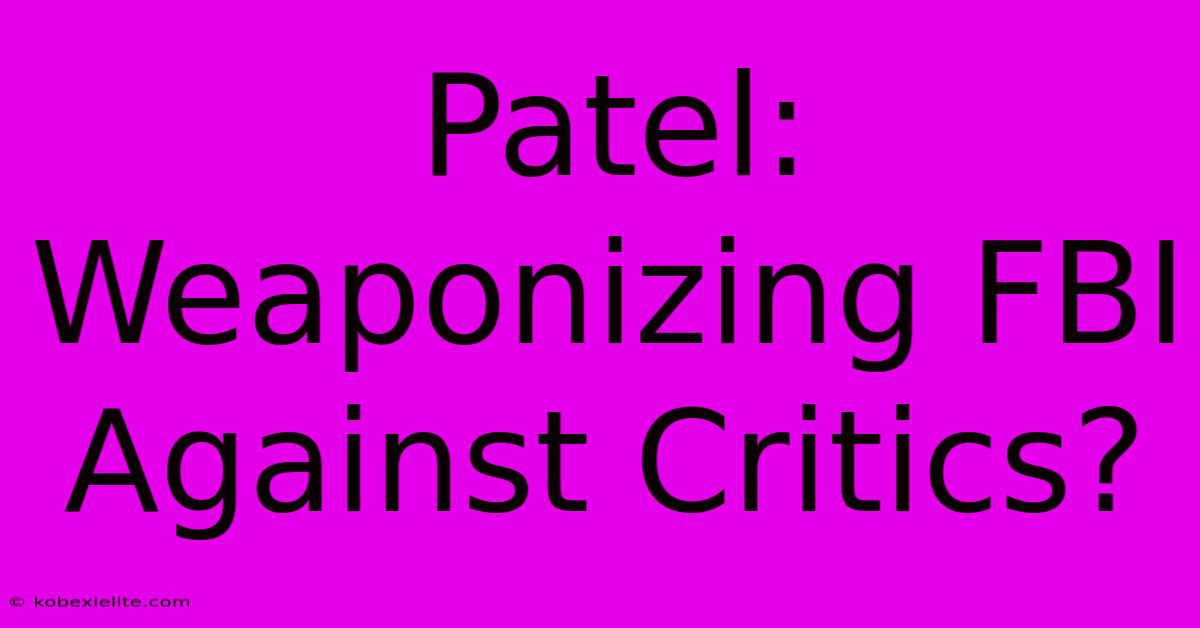 Patel: Weaponizing FBI Against Critics?