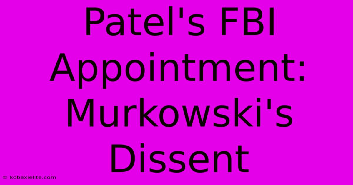 Patel's FBI Appointment: Murkowski's Dissent