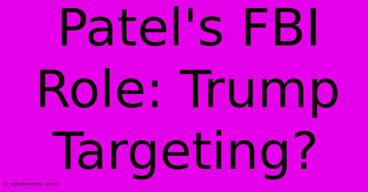 Patel's FBI Role: Trump Targeting?