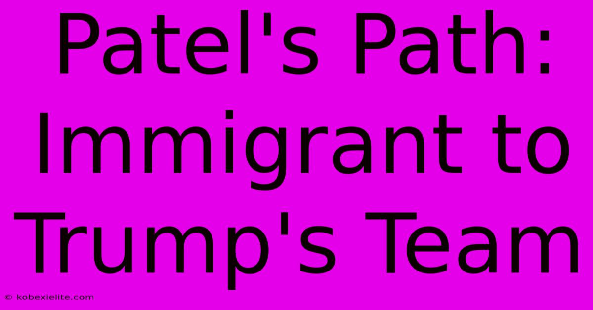 Patel's Path: Immigrant To Trump's Team