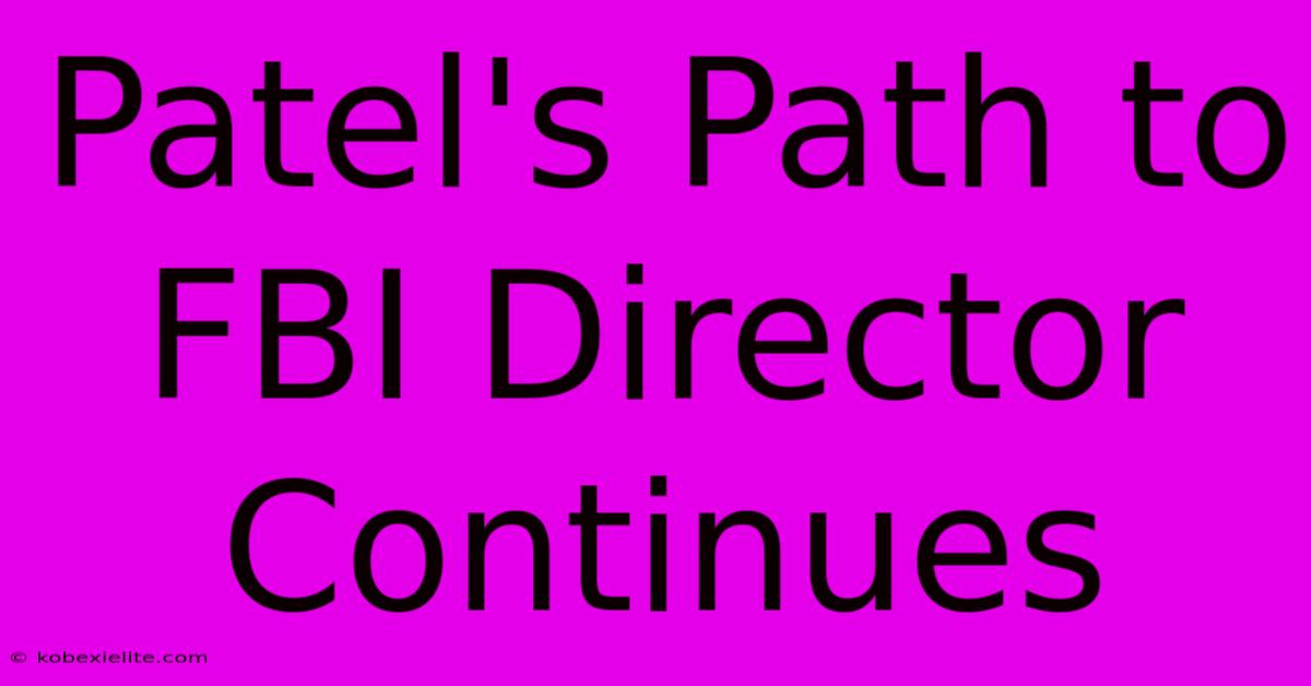 Patel's Path To FBI Director Continues